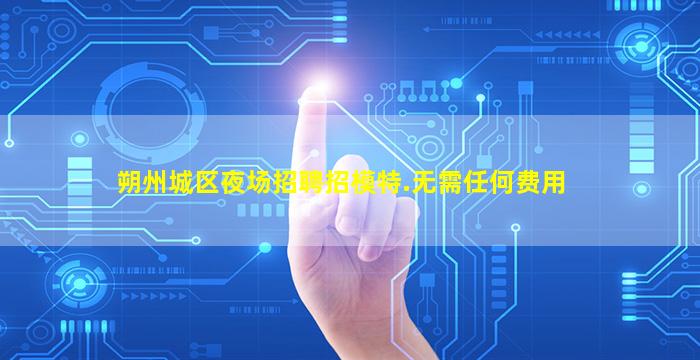 朔州城区夜场招聘招模特.无需任何费用