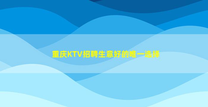 重庆KTV招聘生意好的唯一选择